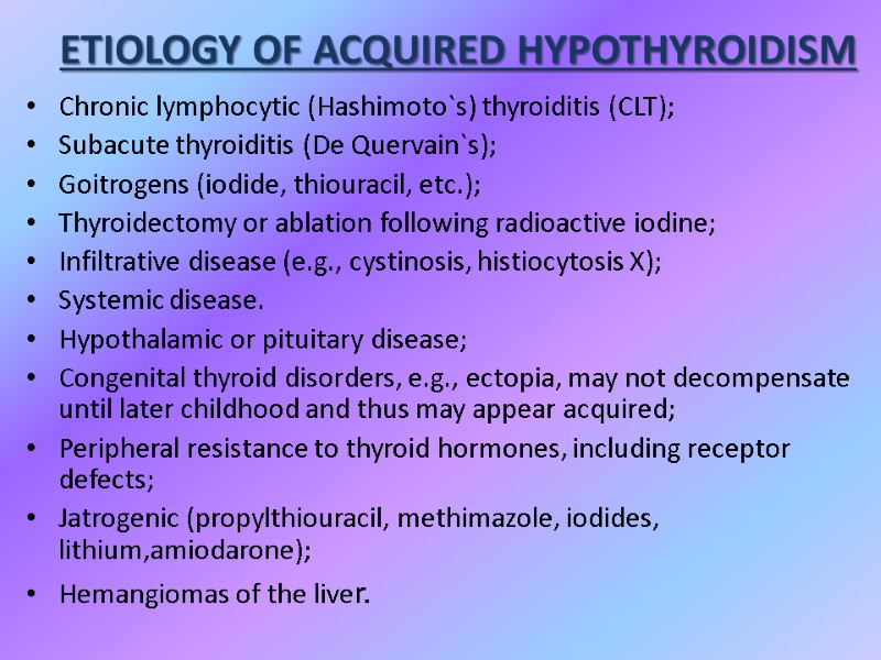 ETIOLOGY OF ACQUIRED HYPOTHYROIDISM Chronic lymphocytic (Hashimoto`s) thyroiditis (CLT); Subacute thyroiditis (De Quervain`s); Goitrogens